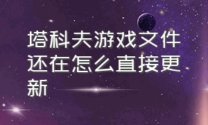 塔科夫游戏文件还在怎么直接更新