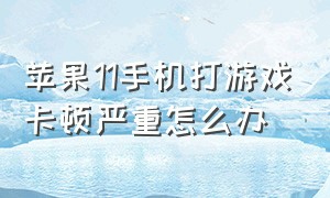 苹果11手机打游戏卡顿严重怎么办