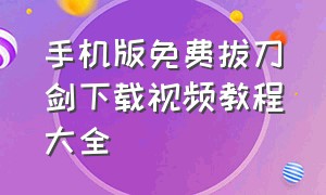 手机版免费拔刀剑下载视频教程大全