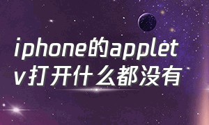 iphone的appletv打开什么都没有