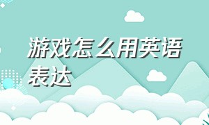 游戏怎么用英语表达