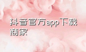 抖音官方app下载商家