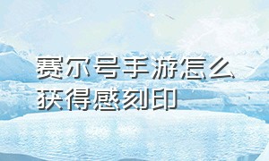 赛尔号手游怎么获得感刻印