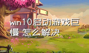 win10启动游戏巨慢 怎么解决