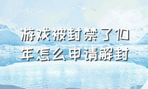 游戏被封禁了10年怎么申请解封