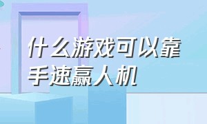 什么游戏可以靠手速赢人机