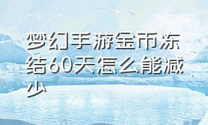 梦幻手游金币冻结60天怎么能减少