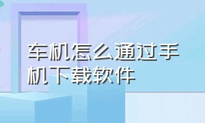 车机怎么通过手机下载软件