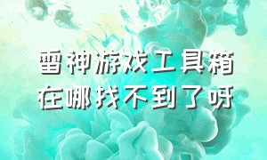 雷神游戏工具箱在哪找不到了呀