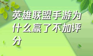 英雄联盟手游为什么赢了不加评分