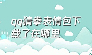 qq猜拳表情包下载了在哪里