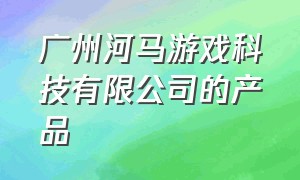 广州河马游戏科技有限公司的产品