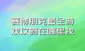 赛博朋克最全游戏攻略在哪里找