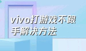 vivo打游戏不跟手解决方法