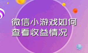 微信小游戏如何查看收益情况