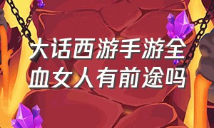 大话西游手游全血女人有前途吗