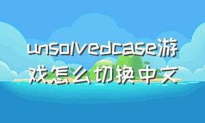 unsolvedcase游戏怎么切换中文