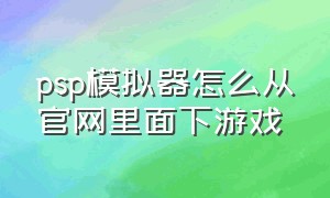 psp模拟器怎么从官网里面下游戏