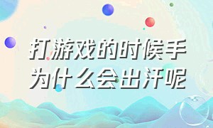 打游戏的时候手为什么会出汗呢