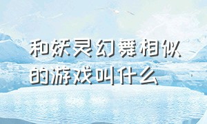 和妖灵幻舞相似的游戏叫什么