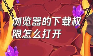 浏览器的下载权限怎么打开