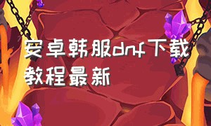 安卓韩服dnf下载教程最新