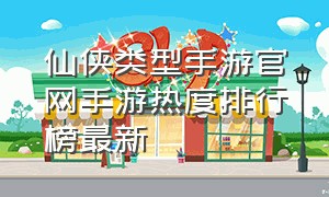 仙侠类型手游官网手游热度排行榜最新