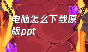 电脑怎么下载原版ppt