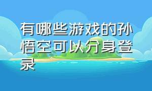 有哪些游戏的孙悟空可以分身登录