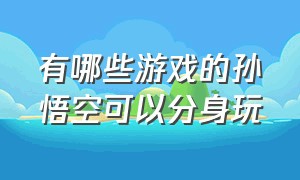 有哪些游戏的孙悟空可以分身玩