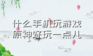 什么手机玩游戏原神好玩一点儿