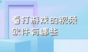 看打游戏的视频软件有哪些