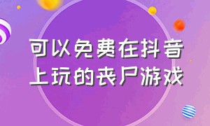 可以免费在抖音上玩的丧尸游戏