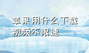 苹果用什么下载视频不限速