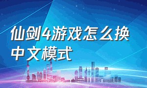 仙剑4游戏怎么换中文模式