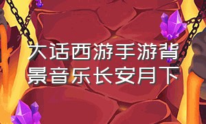 大话西游手游背景音乐长安月下