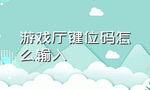 游戏厅键位码怎么输入