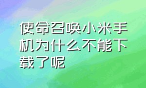 使命召唤小米手机为什么不能下载了呢