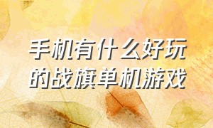 手机有什么好玩的战旗单机游戏