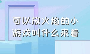 可以放火焰的小游戏叫什么来着