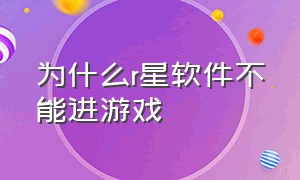 为什么r星软件不能进游戏