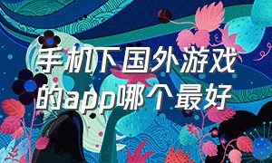 手机下国外游戏的app哪个最好