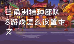 三角洲特种部队8游戏怎么设置中文