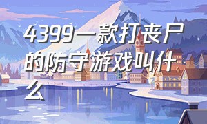 4399一款打丧尸的防守游戏叫什么