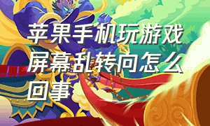 苹果手机玩游戏屏幕乱转向怎么回事