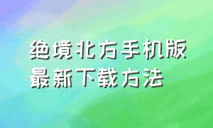 绝境北方手机版最新下载方法