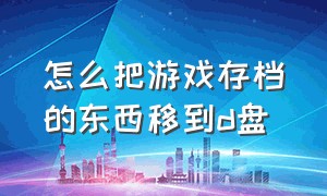 怎么把游戏存档的东西移到d盘