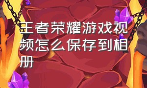 王者荣耀游戏视频怎么保存到相册