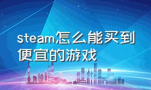 steam怎么能买到便宜的游戏