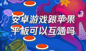 安卓游戏跟苹果平板可以互通吗